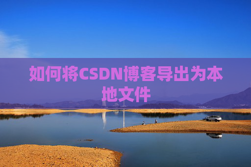 如何将CSDN博客导出为本地文件
